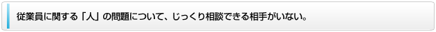 従業員に関する「人」の問題について、じっくり相談できる相手がいない。
