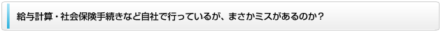 給与計算・社会保険手続きなど自社で行っているが、まさかミスがあるのか？