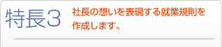 特長3 社長の想いを表現する就業規則を作成します
