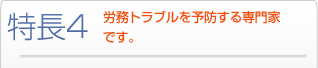 特長4 労務トラブルを予防する専門家です