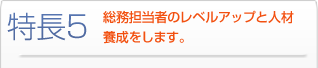 特長5 総務担当者のレベルアップと人材養成をします